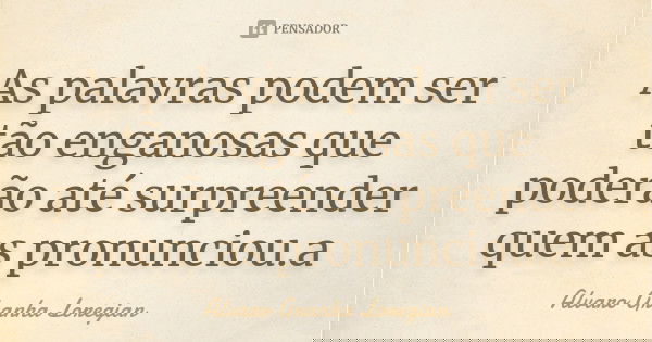 As palavras podem ser tão enganosas que poderão até surpreender quem as pronunciou.a... Frase de Alvaro Granha Loregian.