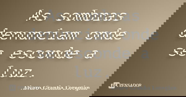 As sombras denunciam onde se esconde a luz.... Frase de Alvaro Granha Loregian.
