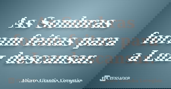 As Sombras foram feitas para a Luz descansar.... Frase de Alvaro Granha Loregian.