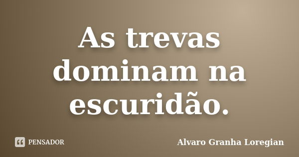 As trevas dominam na escuridão.... Frase de Alvaro Granha Loregian.