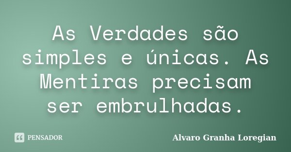 As Verdades são simples e únicas. As Mentiras precisam ser embrulhadas.... Frase de Alvaro Granha Loregian.