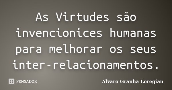As Virtudes são invencionices humanas para melhorar os seus inter-relacionamentos.... Frase de Alvaro Granha Loregian.