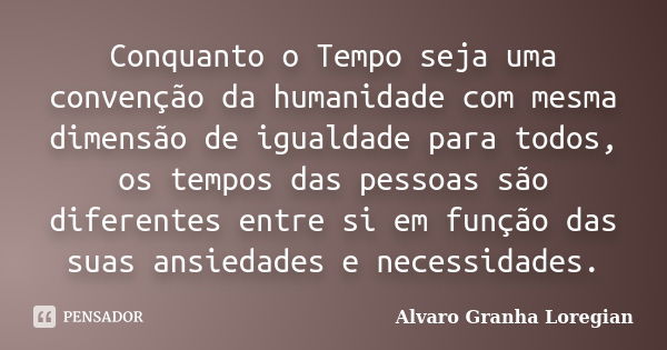 Conquanto o Tempo seja uma convenção da humanidade com mesma dimensão de igualdade para todos, os tempos das pessoas são diferentes entre si em função das suas ... Frase de Alvaro Granha Loregian.