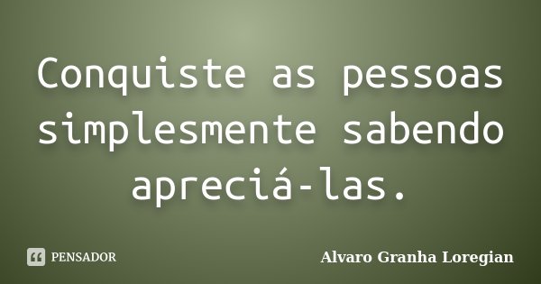 Conquiste as pessoas simplesmente sabendo apreciá-las.... Frase de Alvaro Granha Loregian.