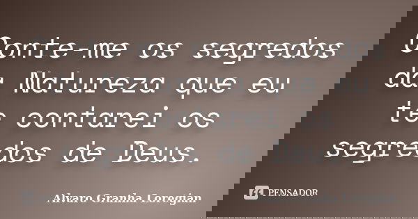 Conte-me os segredos da Natureza que eu te contarei os segredos de Deus.... Frase de Alvaro Granha Loregian.