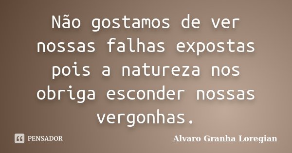 Não gostamos de ver nossas falhas expostas pois a natureza nos obriga esconder nossas vergonhas.... Frase de Alvaro Granha Loregian.