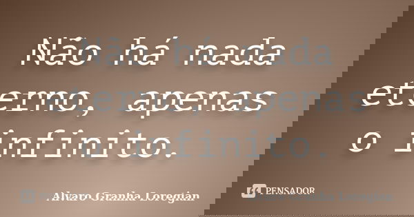 Não há nada eterno, apenas o infinito.... Frase de Alvaro Granha Loregian.