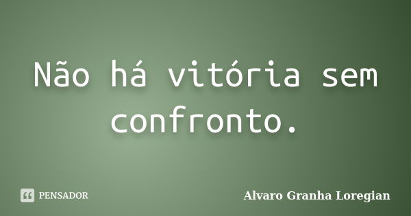 Não há vitória sem confronto.... Frase de Alvaro Granha Loregian.