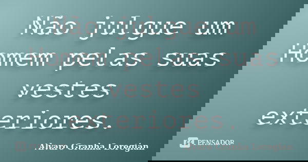 Não julgue um Homem pelas suas vestes exteriores.... Frase de Alvaro Granha Loregian.
