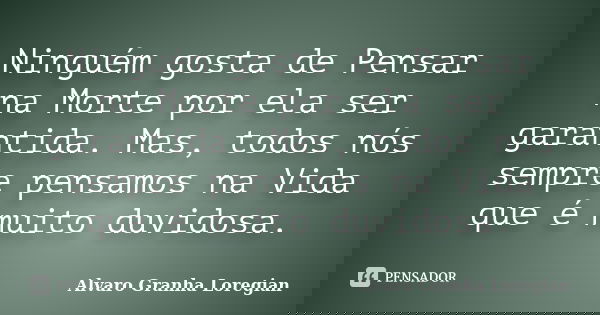 Ninguém gosta de Pensar na Morte por ela ser garantida. Mas, todos nós sempre pensamos na Vida que é muito duvidosa.... Frase de Alvaro Granha Loregian.