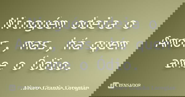 Ninguém odeia o Amor, mas, há quem ame o Ódio.... Frase de Alvaro Granha Loregian.