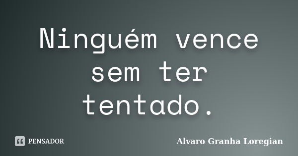 Ninguém vence sem ter tentado.... Frase de Alvaro Granha Loregian.