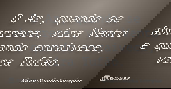 O Ar, quando se aborrece, vira Vento e quando enraivece, vira Tufão.... Frase de Alvaro Granha Loregian.