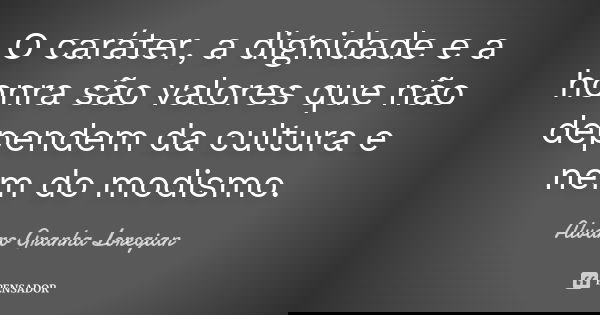 O caráter, a dignidade e a honra são valores que não dependem da cultura e nem do modismo.... Frase de Alvaro Granha Loregian.
