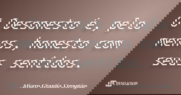 O Desonesto é, pelo menos, honesto com seus sentidos.... Frase de Alvaro Granha Loregian.