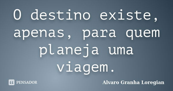 O destino existe, apenas, para quem planeja uma viagem.... Frase de Alvaro Granha Loregian.