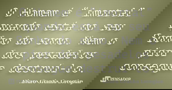 O Homem é “imortal” quando está no seu Sonho do sono. Nem o pior dos pesadelos consegue destruí-lo.... Frase de Alvaro Granha Loregian.
