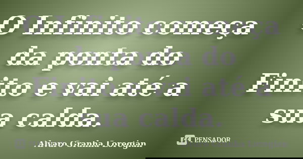 O Infinito começa da ponta do Finito e vai até a sua calda.... Frase de Alvaro Granha Loregian.