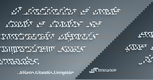 O infinito é onde tudo e todos se encontrarão depois que cumprirem suas jornadas.... Frase de Alvaro Granha Loregian.