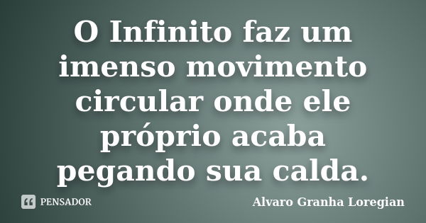 O Infinito faz um imenso movimento circular onde ele próprio acaba pegando sua calda.... Frase de Alvaro Granha Loregian.