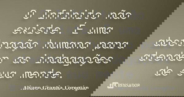 O Infinito não existe. É uma abstração humana para atender as indagações de sua mente.... Frase de Alvaro Granha Loregian.