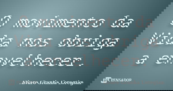 O movimento da Vida nos obriga a envelhecer.... Frase de Alvaro Granha Loregian.