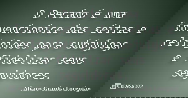 O Pecado é uma invencionice das seitas e religiões para subjulgar e fidelizar seus seguidores.... Frase de Alvaro Granha Loregian.