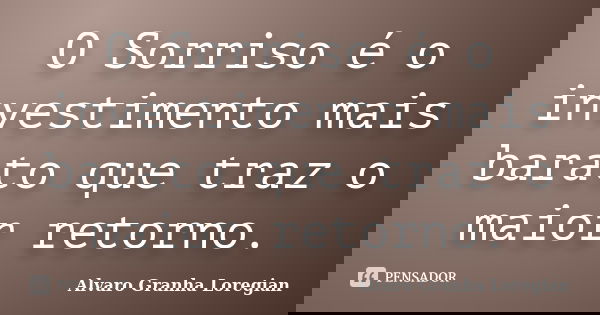 O Sorriso é o investimento mais barato que traz o maior retorno.... Frase de Alvaro Granha Loregian.
