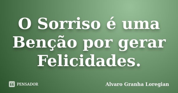 O Sorriso é uma Benção por gerar Felicidades.... Frase de Alvaro Granha Loregian.