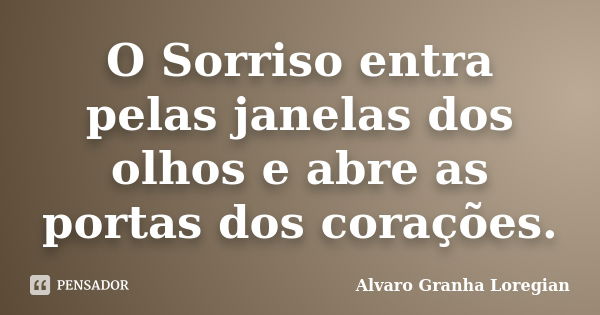 O Sorriso entra pelas janelas dos olhos e abre as portas dos corações.... Frase de Alvaro Granha Loregian.