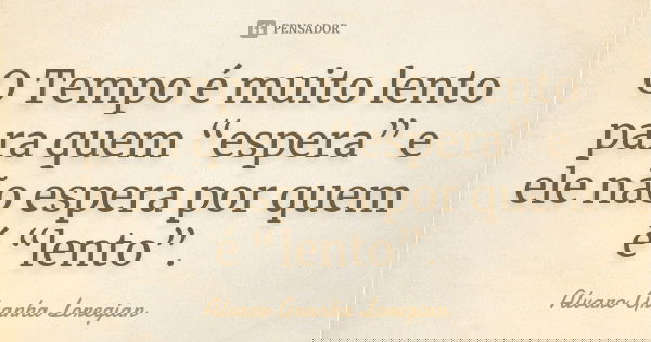 O Tempo é muito lento para quem “espera” e ele não espera por quem é “lento”.... Frase de Alvaro Granha Loregian.