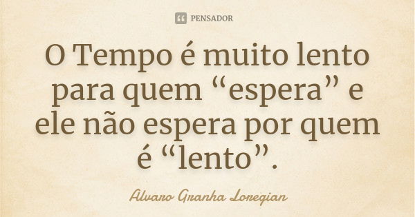 O Tempo é muito lento para quem “espera” e ele não espera por quem é “lento”.... Frase de Alvaro Granha Loregian.