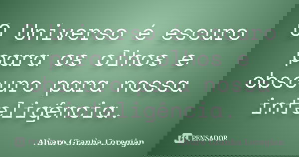 O Universo é escuro para os olhos e obscuro para nossa inteligência.... Frase de Alvaro Granha Loregian.