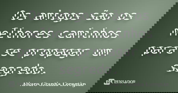 Os amigos são os melhores caminhos para se propagar um segredo.... Frase de Alvaro Granha Loregian.