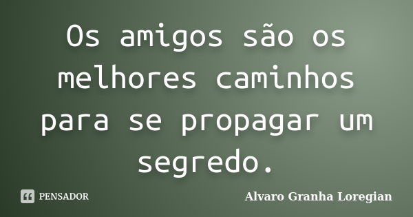 Os amigos são os melhores caminhos para se propagar um segredo.... Frase de Alvaro Granha Loregian.