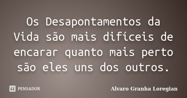 Os Desapontamentos da Vida são mais difíceis de encarar quanto mais perto são eles uns dos outros.... Frase de Alvaro Granha Loregian.