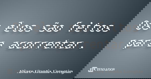 Os elos são feitos para acorrentar.... Frase de Alvaro Granha Loregian.