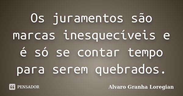 Os juramentos são marcas inesquecíveis e é só se contar tempo para serem quebrados.... Frase de Alvaro Granha Loregian.