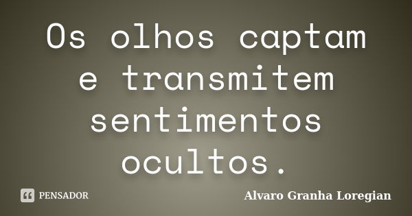 Os olhos captam e transmitem sentimentos ocultos.... Frase de Alvaro Granha Loregian.