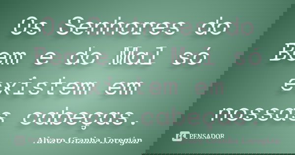 Os Senhores do Bem e do Mal só existem em nossas cabeças.... Frase de Alvaro Granha Loregian.