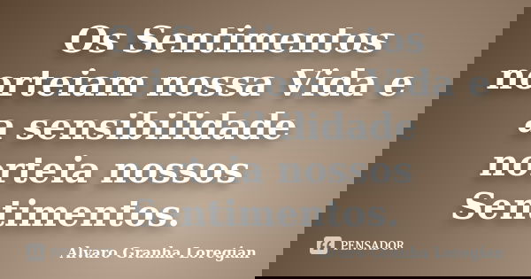 Os Sentimentos norteiam nossa Vida e a sensibilidade norteia nossos Sentimentos.... Frase de Alvaro Granha Loregian.