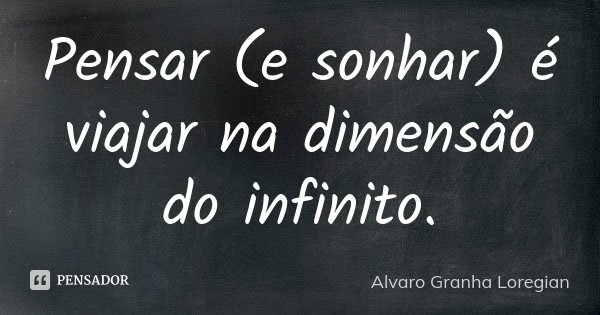 Pensar (e sonhar) é viajar na dimensão do infinito.... Frase de Alvaro Granha Loregian.