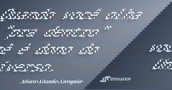 Quando você olha “pra dentro” você é dono do Universo.... Frase de Alvaro Granha Loregian.