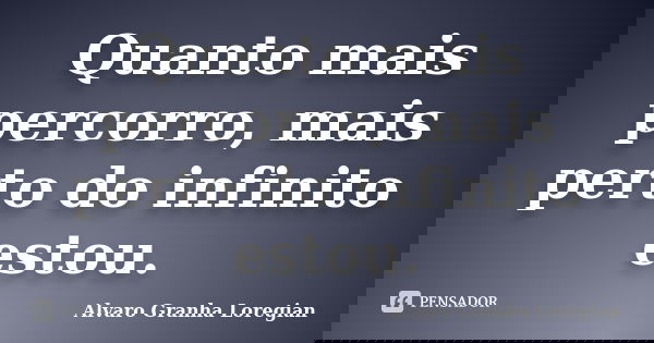 Quanto mais percorro, mais perto do infinito estou.... Frase de Alvaro Granha Loregian.