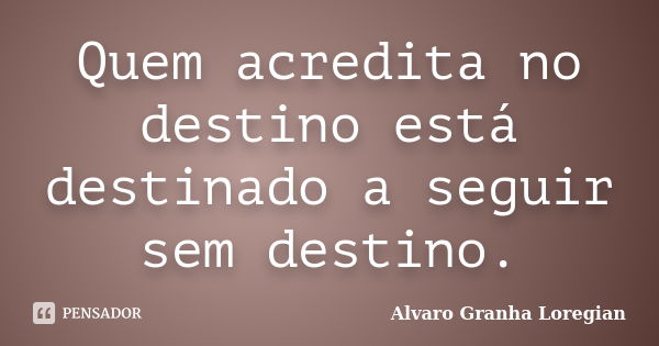 Quem acredita no destino está destinado a seguir sem destino.... Frase de Alvaro Granha Loregian.