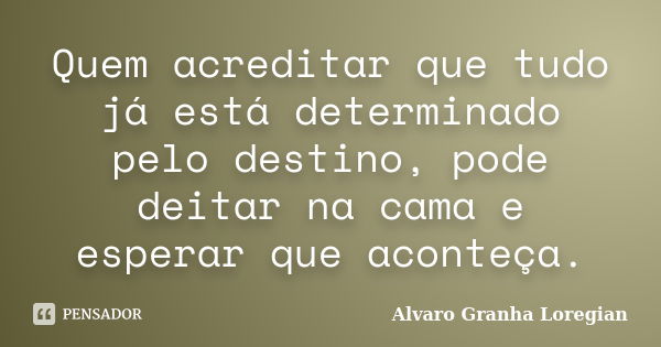 Quem acreditar que tudo já está determinado pelo destino, pode deitar na cama e esperar que aconteça.... Frase de Alvaro Granha Loregian.