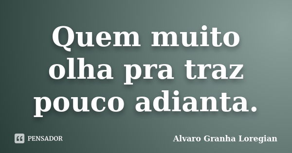 Quem muito olha pra traz pouco adianta.... Frase de Alvaro Granha Loregian.