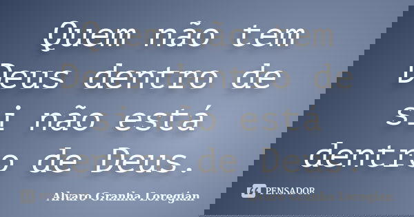 Quem não tem Deus dentro de si não está dentro de Deus.... Frase de Alvaro Granha Loregian.