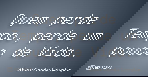 Quem perde Tempo, perde um pouco de Vida.... Frase de Alvaro Granha Loregian.