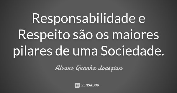 Responsabilidade e Respeito são os maiores pilares de uma Sociedade.... Frase de Alvaro Granha Loregian.